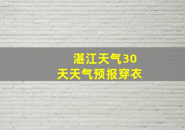 湛江天气30天天气预报穿衣