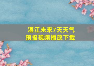 湛江未来7天天气预报视频播放下载