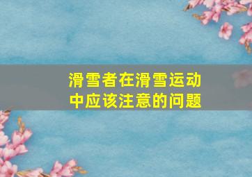 滑雪者在滑雪运动中应该注意的问题