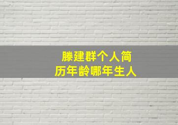 滕建群个人简历年龄哪年生人