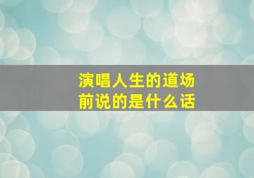 演唱人生的道场前说的是什么话