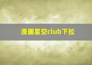 漫画星空club下拉