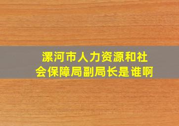 漯河市人力资源和社会保障局副局长是谁啊