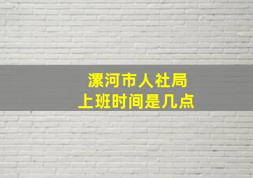 漯河市人社局上班时间是几点