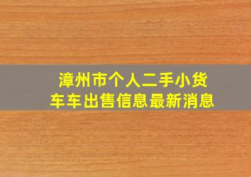 漳州市个人二手小货车车出售信息最新消息