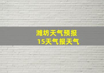 潍坊天气预报15天气报天气