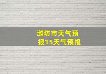 潍坊市天气预报15天气预报