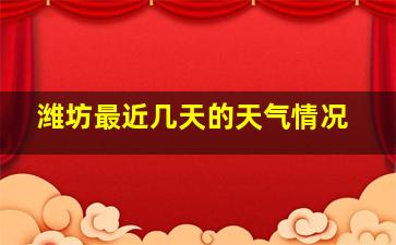 潍坊最近几天的天气情况