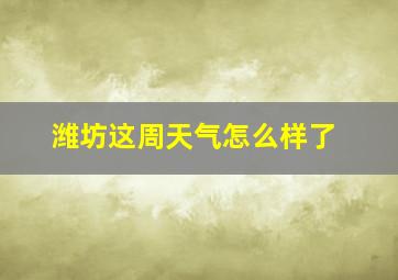 潍坊这周天气怎么样了