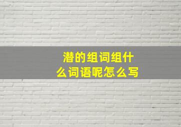 潜的组词组什么词语呢怎么写