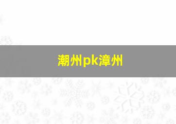 潮州pk漳州