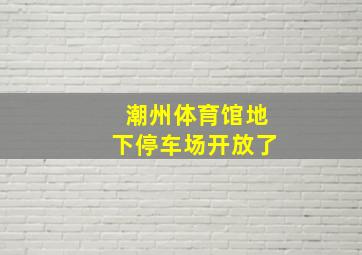 潮州体育馆地下停车场开放了