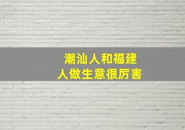 潮汕人和福建人做生意很厉害