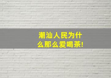 潮汕人民为什么那么爱喝茶!