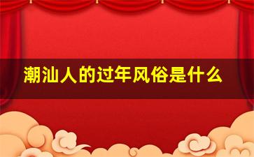 潮汕人的过年风俗是什么