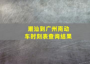 潮汕到广州南动车时刻表查询结果