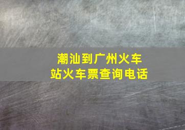 潮汕到广州火车站火车票查询电话