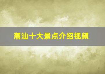 潮汕十大景点介绍视频