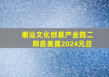 潮汕文化创意产业园二期岳美霞2024元旦