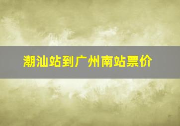 潮汕站到广州南站票价