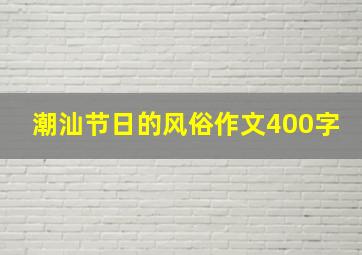 潮汕节日的风俗作文400字