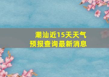 潮汕近15天天气预报查询最新消息