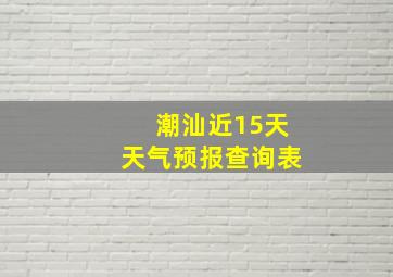 潮汕近15天天气预报查询表