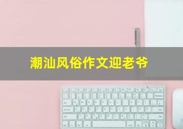 潮汕风俗作文迎老爷