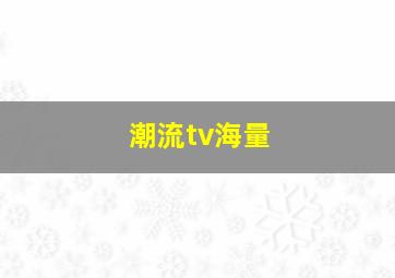 潮流tv海量