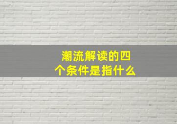 潮流解读的四个条件是指什么