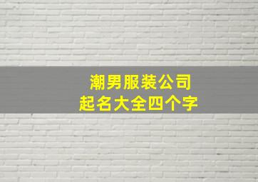 潮男服装公司起名大全四个字