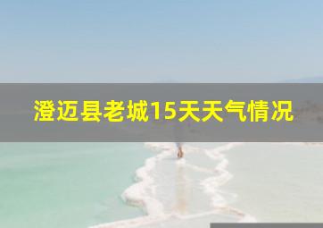 澄迈县老城15天天气情况