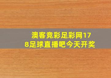 澳客竞彩足彩网178足球直播吧今天开奖