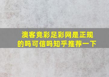 澳客竞彩足彩网是正规的吗可信吗知乎推荐一下