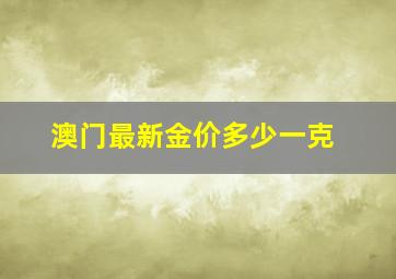 澳门最新金价多少一克