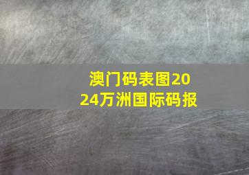 澳门码表图2024万洲国际码报