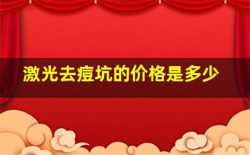 激光去痘坑的价格是多少