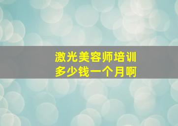 激光美容师培训多少钱一个月啊