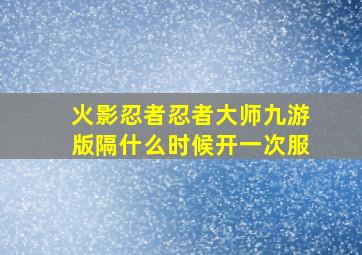 火影忍者忍者大师九游版隔什么时候开一次服