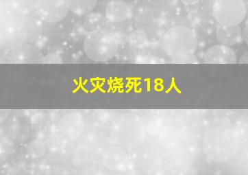 火灾烧死18人