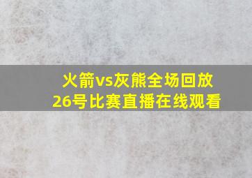 火箭vs灰熊全场回放26号比赛直播在线观看