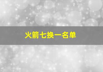 火箭七换一名单