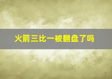 火箭三比一被翻盘了吗