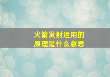 火箭发射运用的原理是什么意思