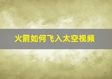 火箭如何飞入太空视频