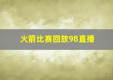 火箭比赛回放98直播