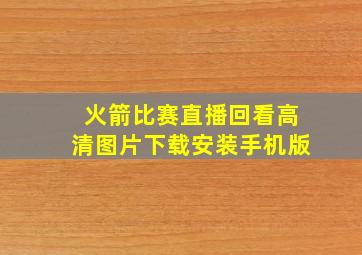 火箭比赛直播回看高清图片下载安装手机版