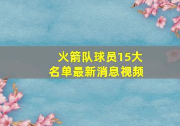 火箭队球员15大名单最新消息视频