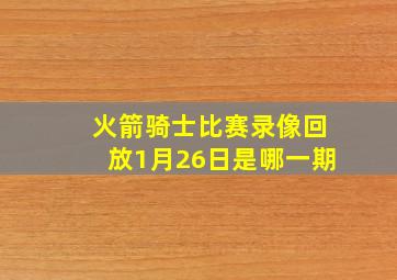 火箭骑士比赛录像回放1月26日是哪一期