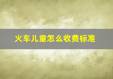 火车儿童怎么收费标准